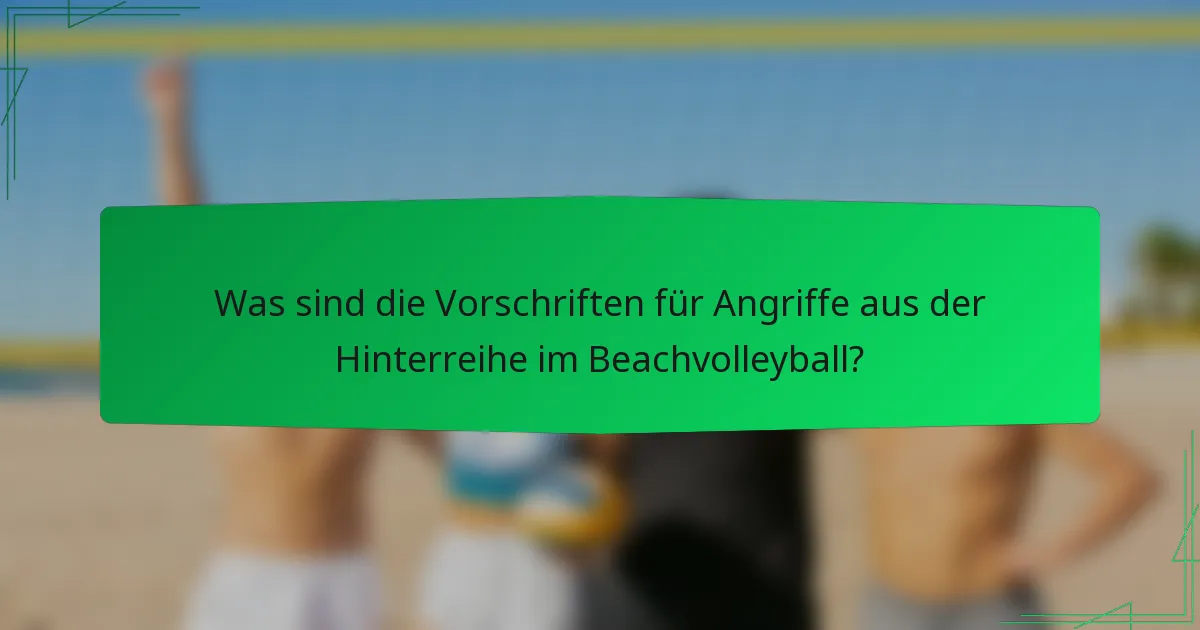Was sind die Vorschriften für Angriffe aus der Hinterreihe im Beachvolleyball?