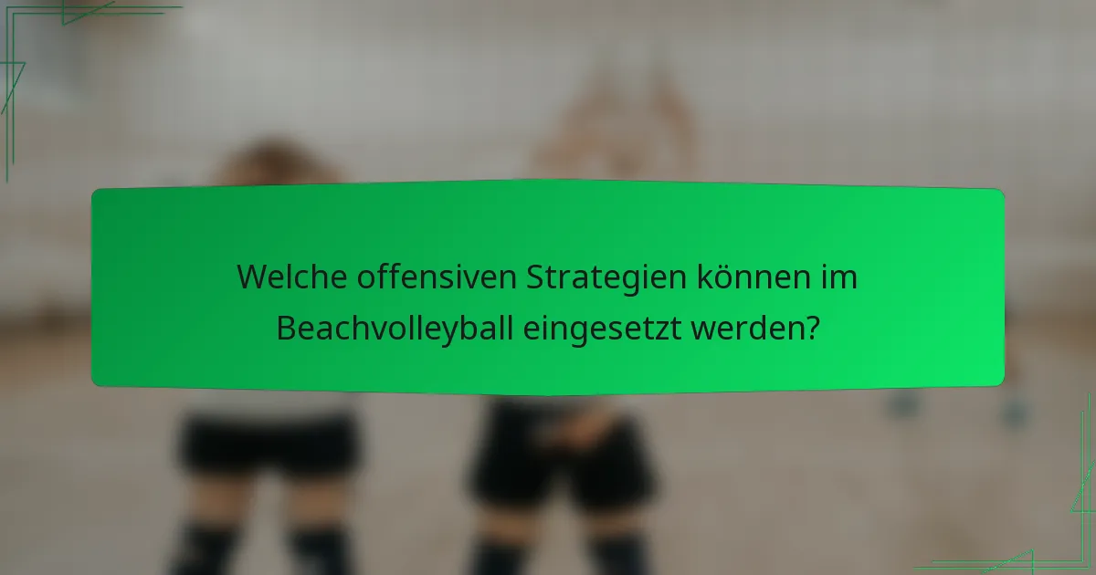 Welche offensiven Strategien können im Beachvolleyball eingesetzt werden?