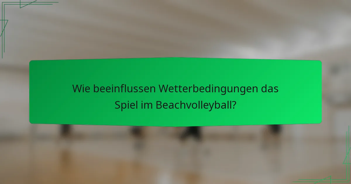 Wie beeinflussen Wetterbedingungen das Spiel im Beachvolleyball?