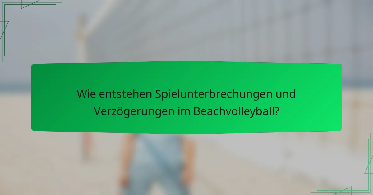 Wie entstehen Spielunterbrechungen und Verzögerungen im Beachvolleyball?