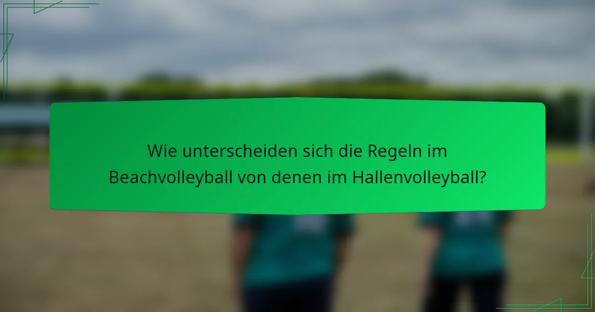 Wie unterscheiden sich die Regeln im Beachvolleyball von denen im Hallenvolleyball?