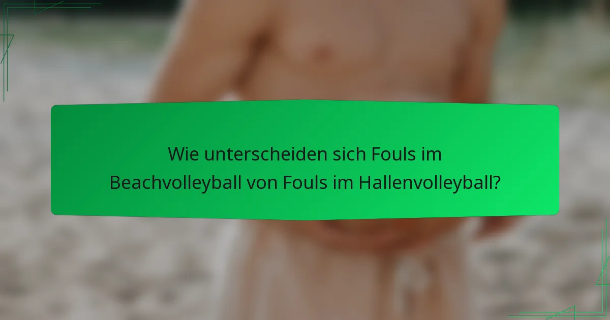 Wie unterscheiden sich Fouls im Beachvolleyball von Fouls im Hallenvolleyball?
